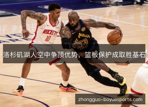 洛杉矶湖人空中争顶优势，篮板保护成取胜基石
