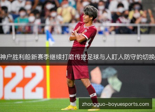 神户胜利船新赛季继续打磨传控足球与人盯人防守的切换